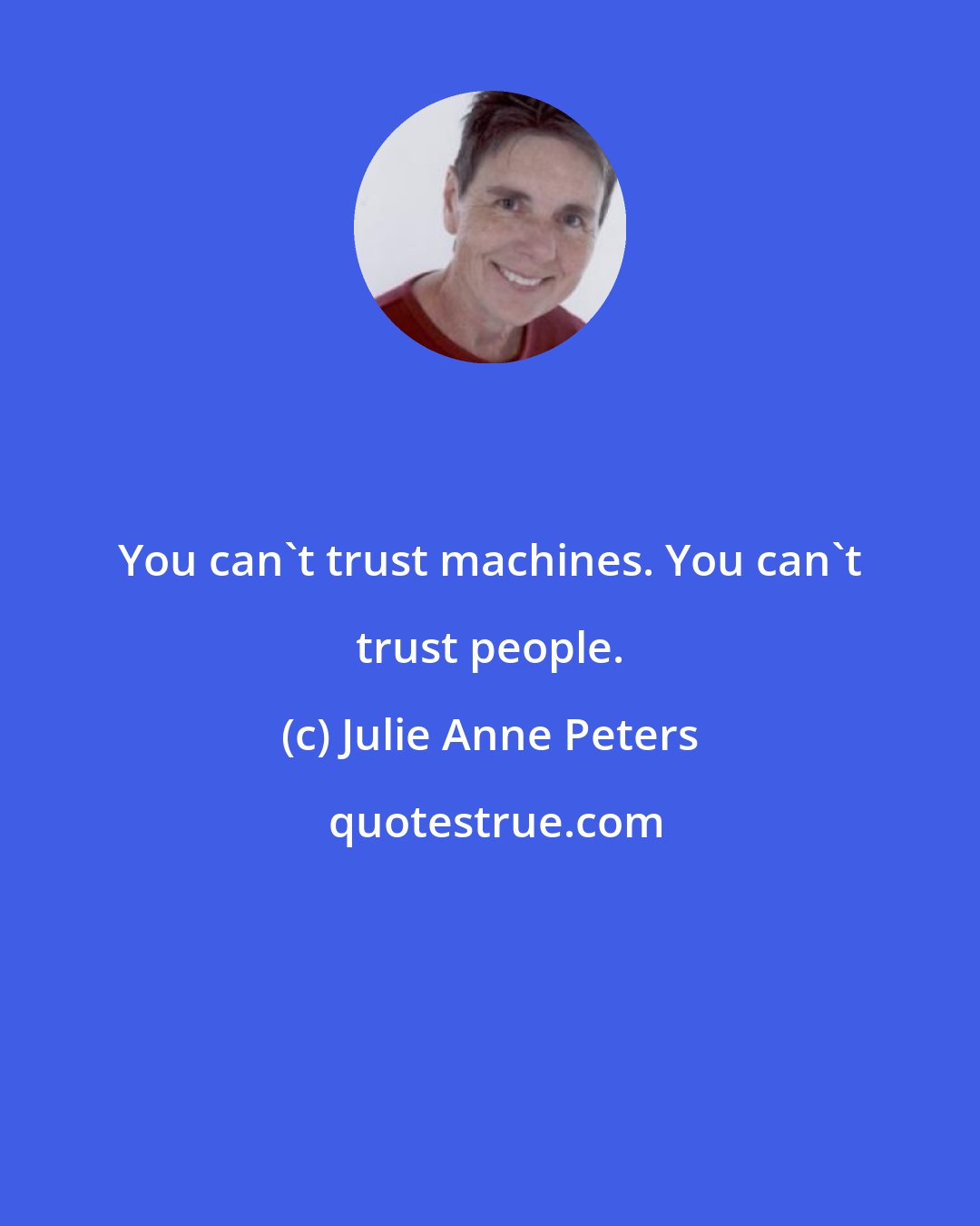 Julie Anne Peters: You can't trust machines. You can't trust people.