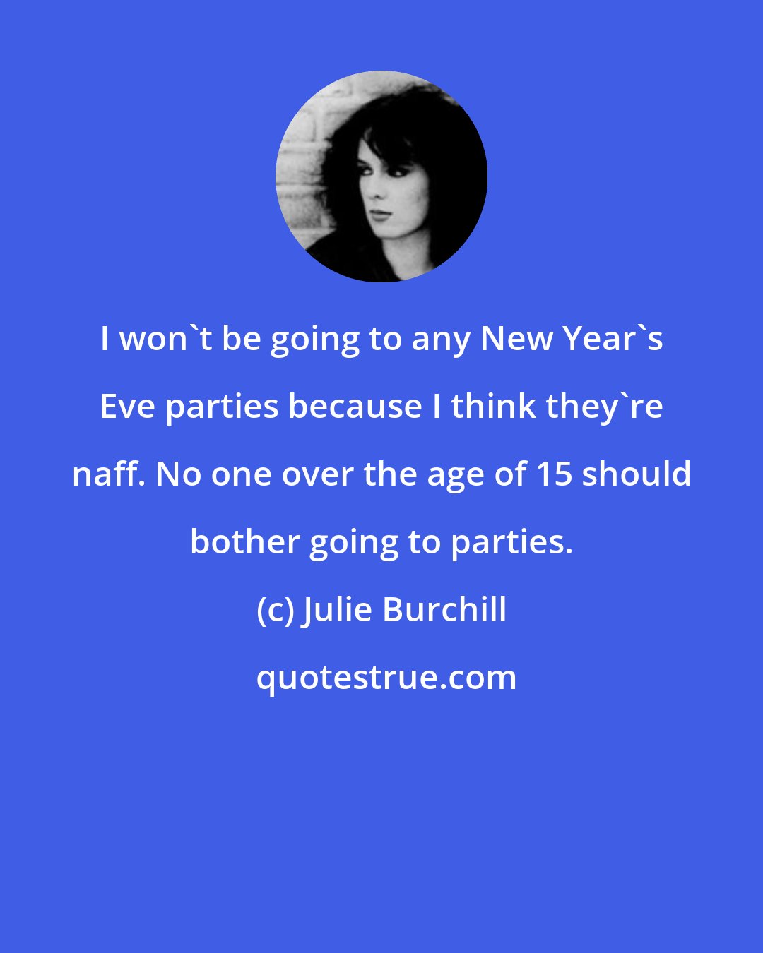 Julie Burchill: I won't be going to any New Year's Eve parties because I think they're naff. No one over the age of 15 should bother going to parties.