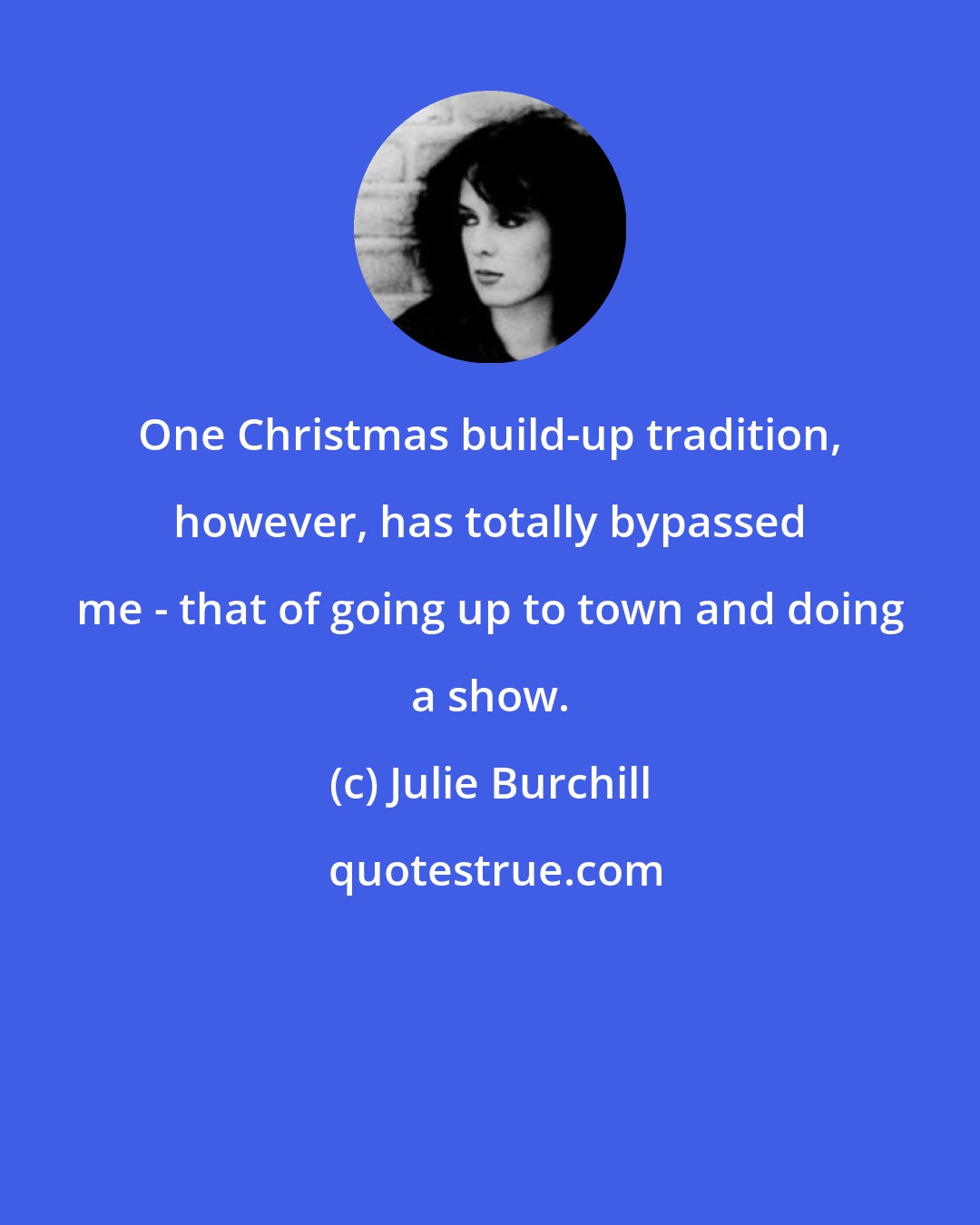 Julie Burchill: One Christmas build-up tradition, however, has totally bypassed me - that of going up to town and doing a show.