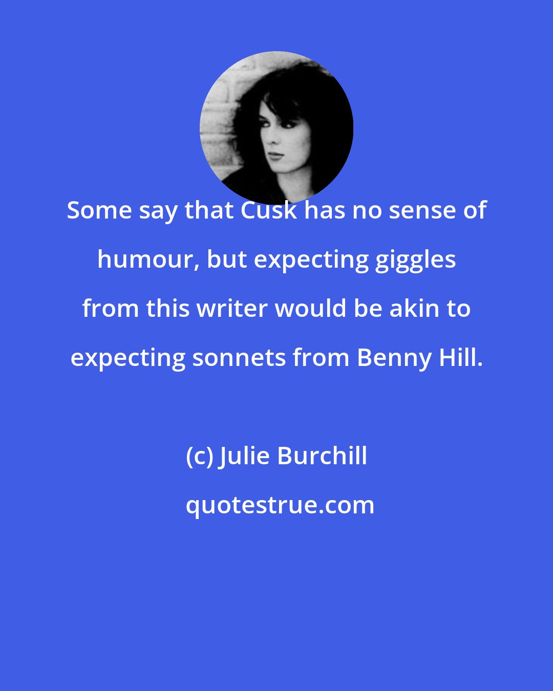 Julie Burchill: Some say that Cusk has no sense of humour, but expecting giggles from this writer would be akin to expecting sonnets from Benny Hill.