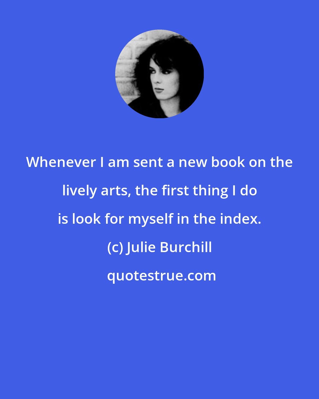 Julie Burchill: Whenever I am sent a new book on the lively arts, the first thing I do is look for myself in the index.