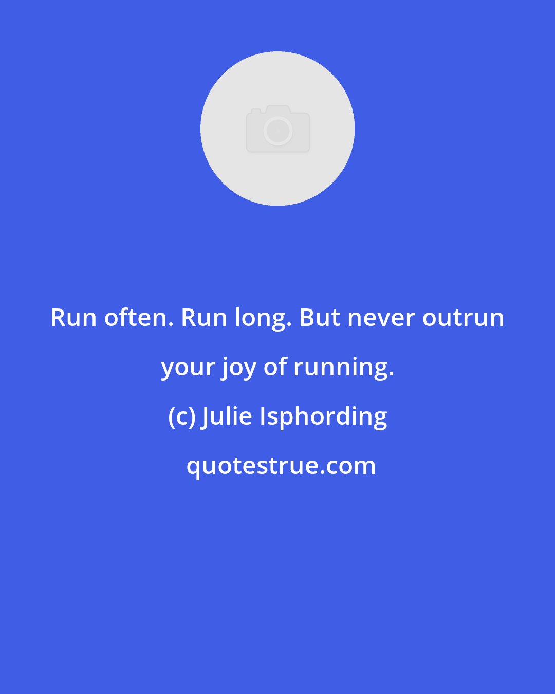 Julie Isphording: Run often. Run long. But never outrun your joy of running.