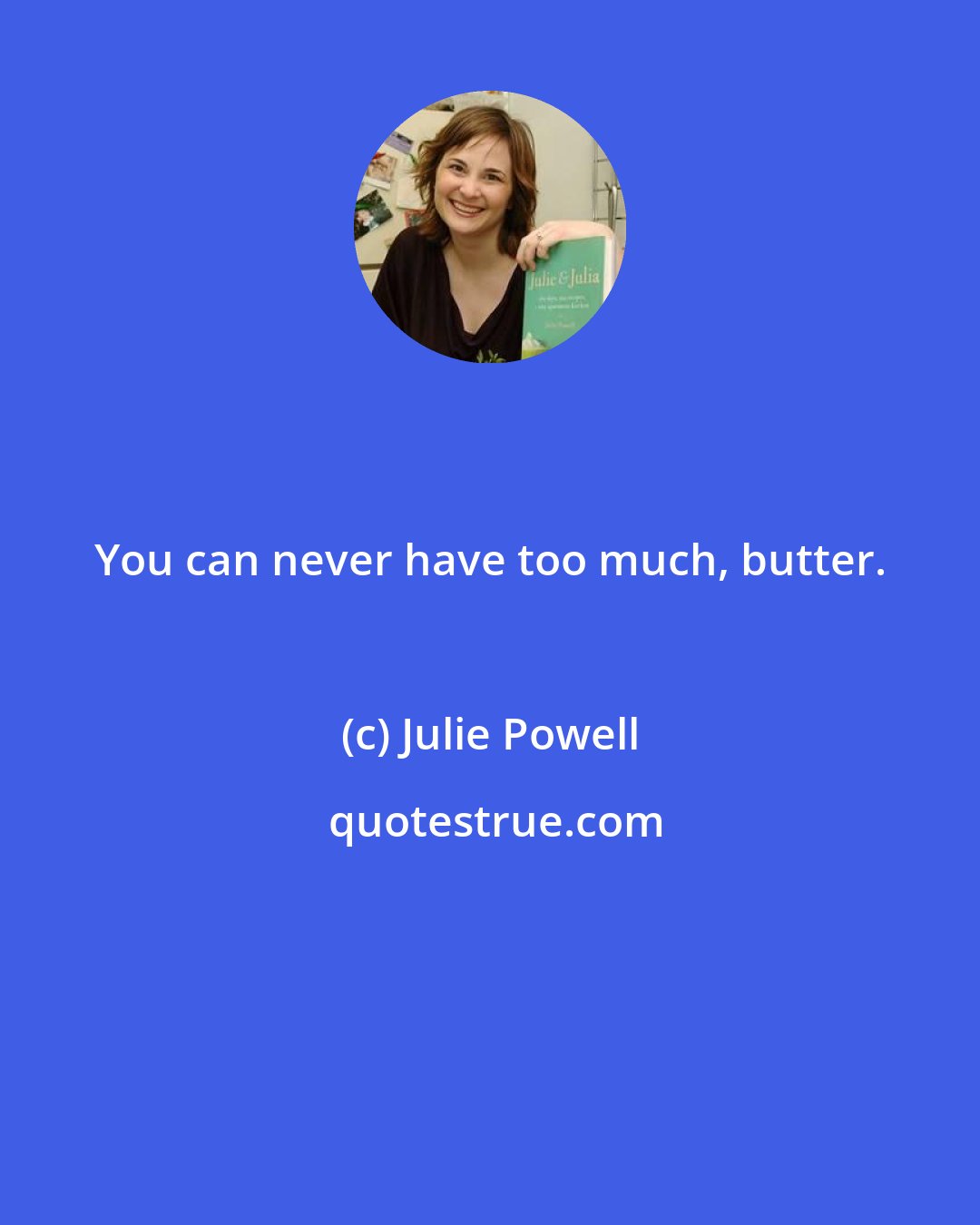 Julie Powell: You can never have too much, butter.