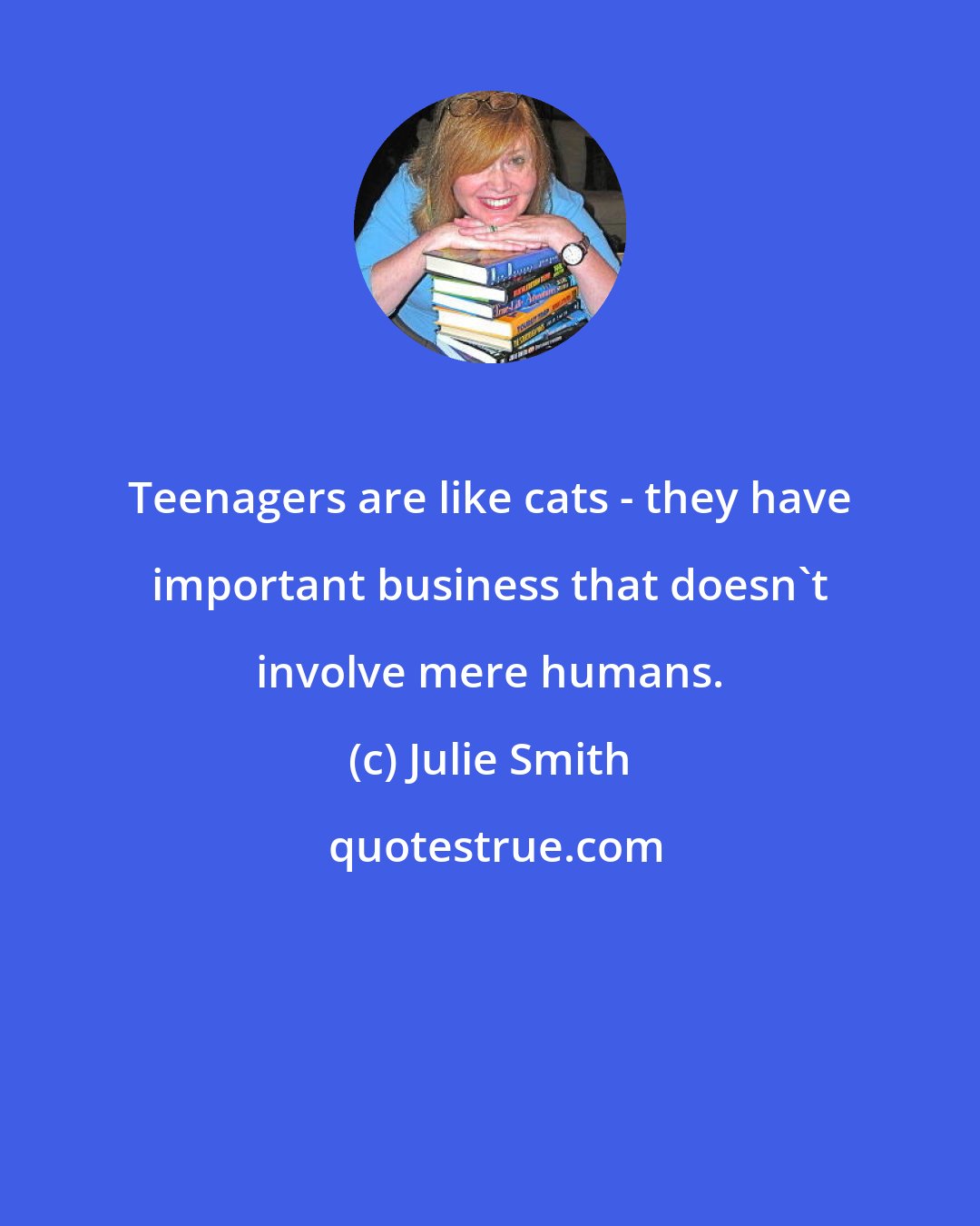 Julie Smith: Teenagers are like cats - they have important business that doesn't involve mere humans.