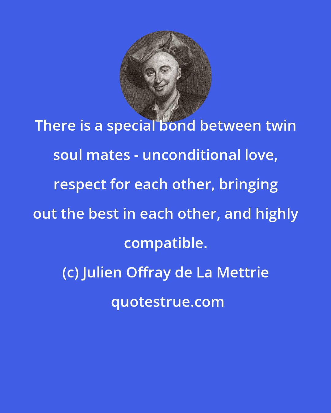 Julien Offray de La Mettrie: There is a special bond between twin soul mates - unconditional love, respect for each other, bringing out the best in each other, and highly compatible.