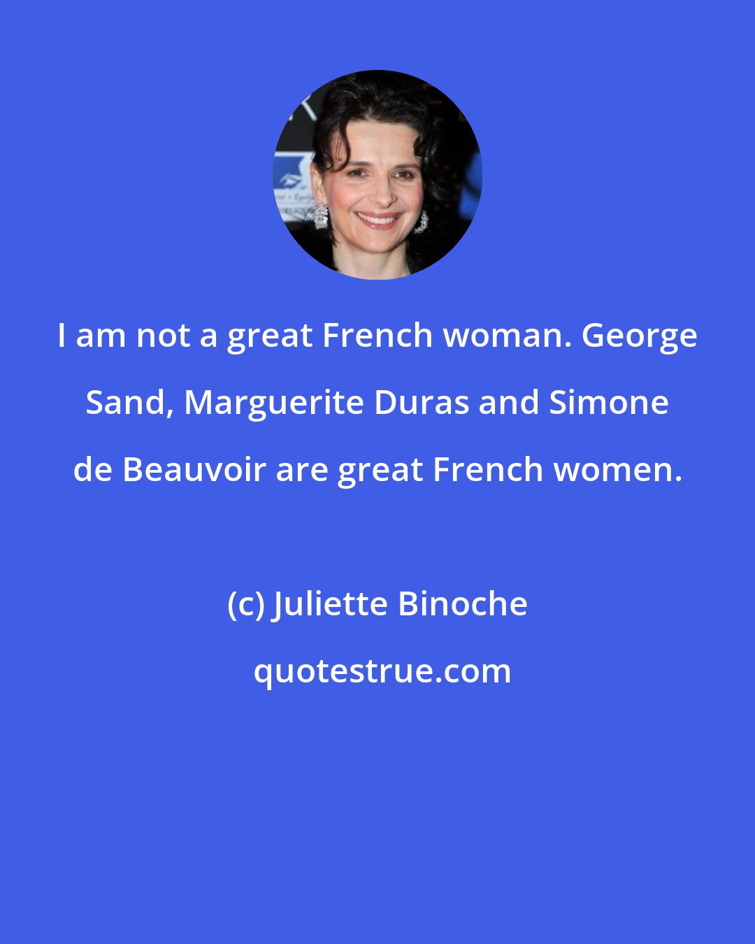 Juliette Binoche: I am not a great French woman. George Sand, Marguerite Duras and Simone de Beauvoir are great French women.