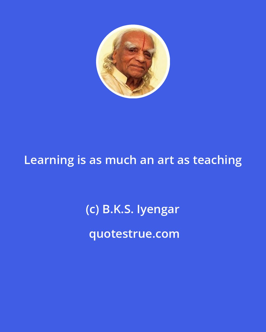 B.K.S. Iyengar: Learning is as much an art as teaching