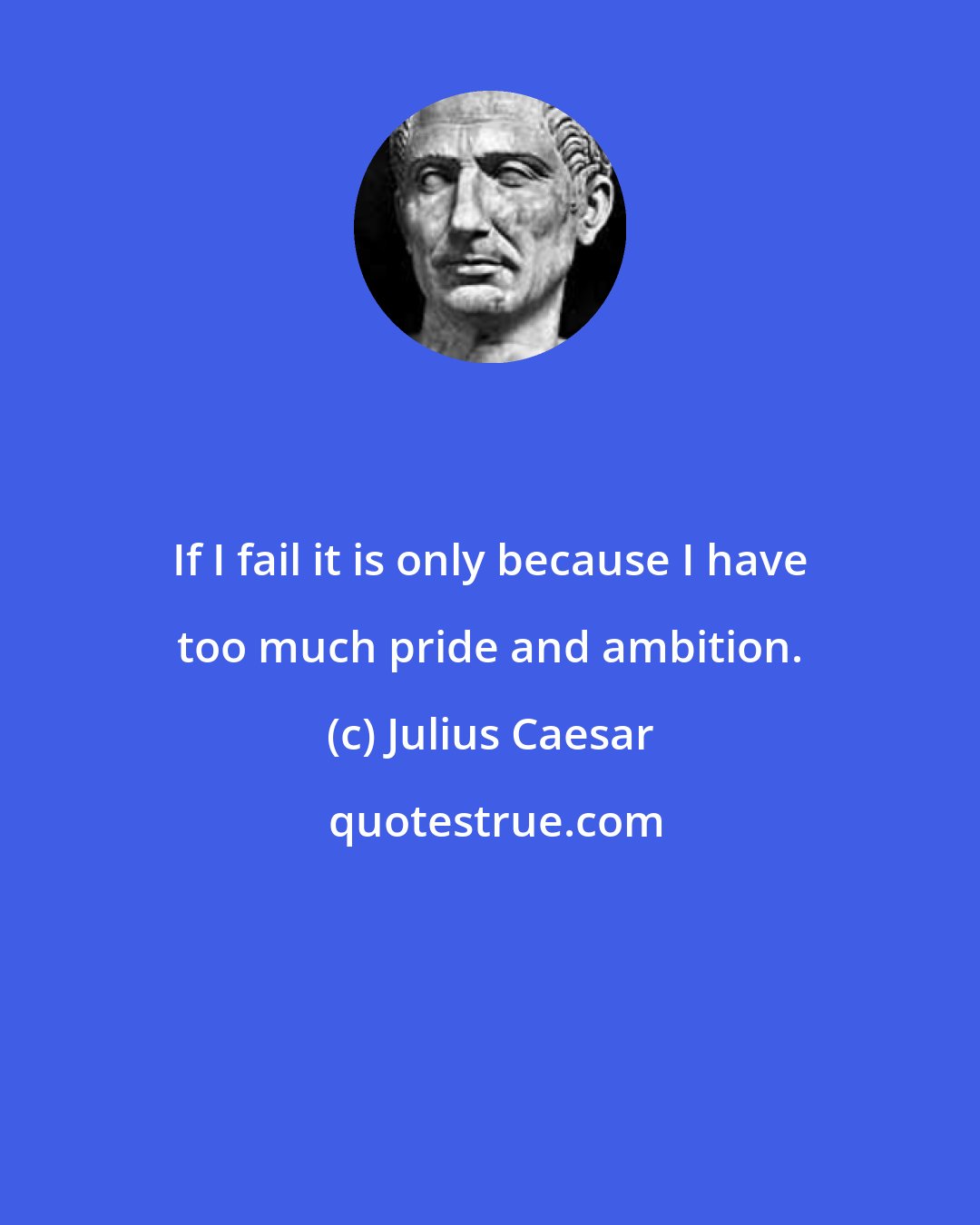 Julius Caesar: If I fail it is only because I have too much pride and ambition.