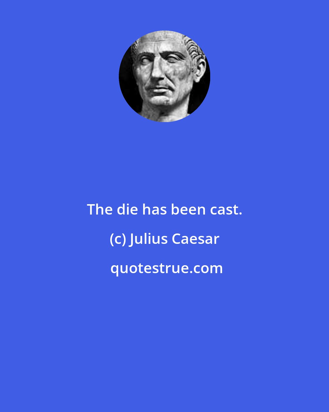 Julius Caesar: The die has been cast.