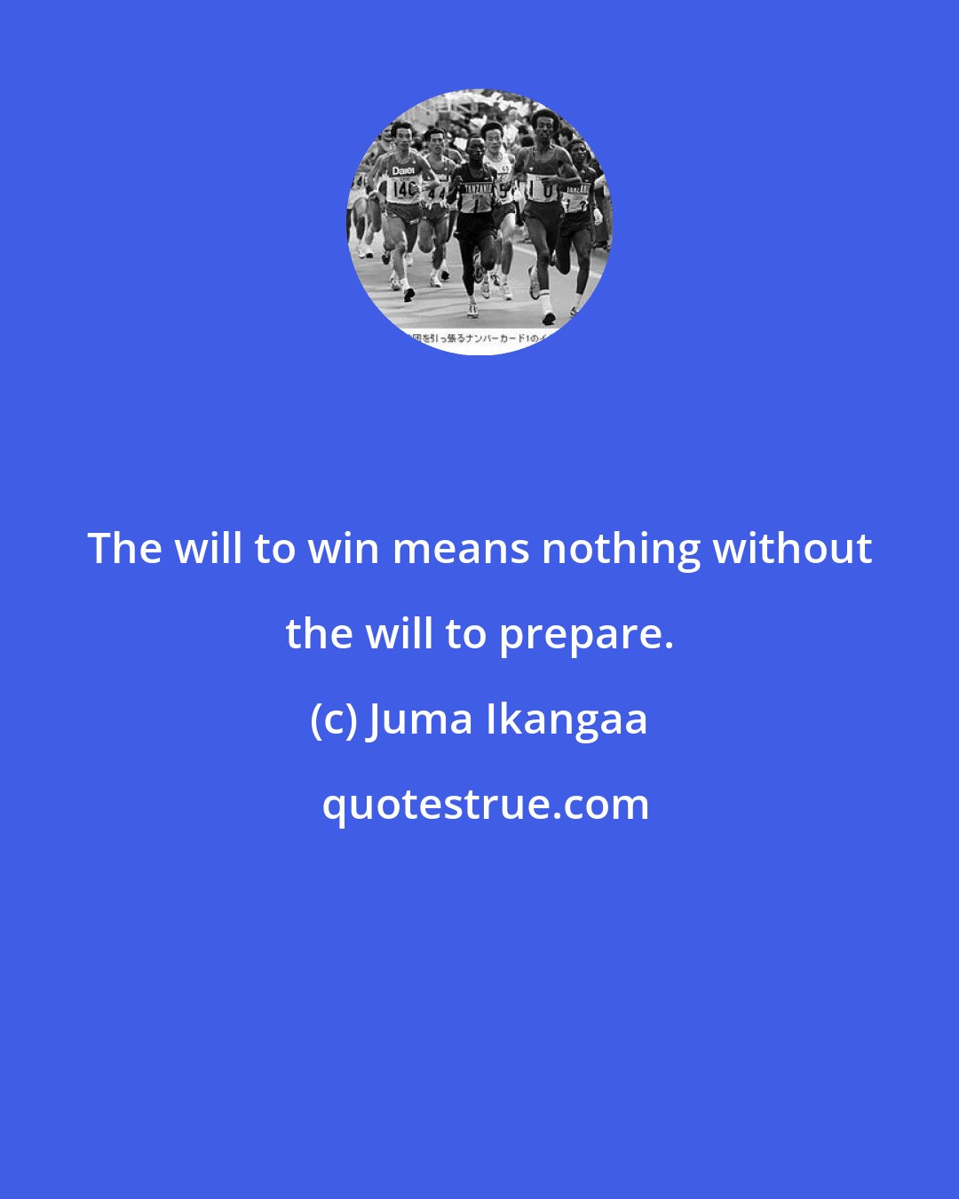 Juma Ikangaa: The will to win means nothing without the will to prepare.