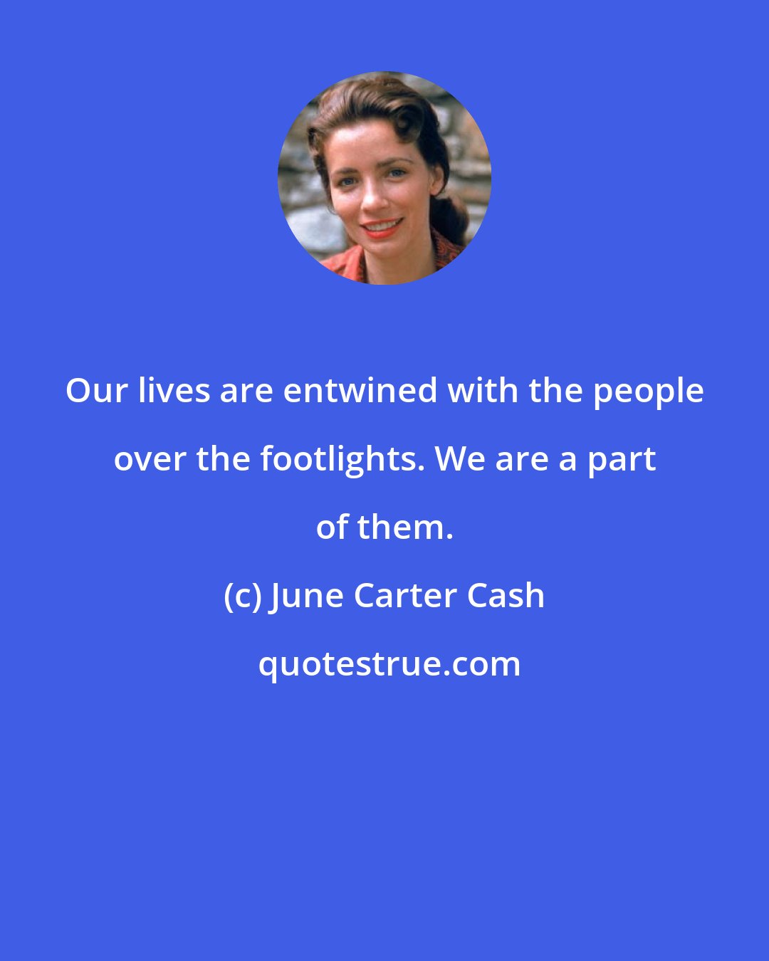 June Carter Cash: Our lives are entwined with the people over the footlights. We are a part of them.