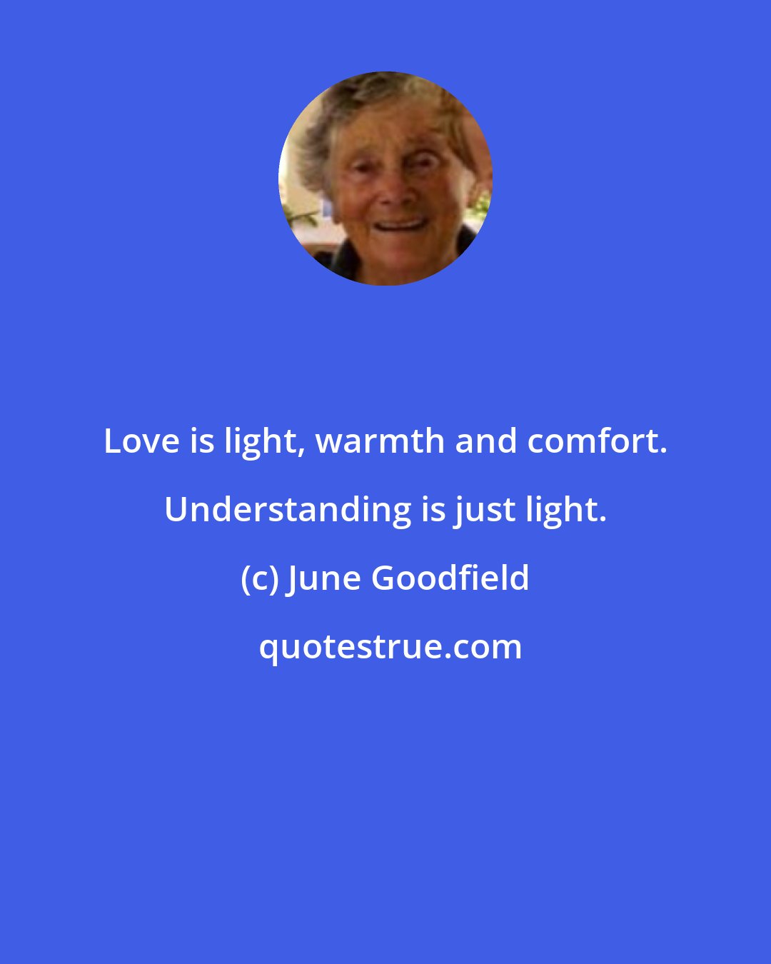 June Goodfield: Love is light, warmth and comfort. Understanding is just light.