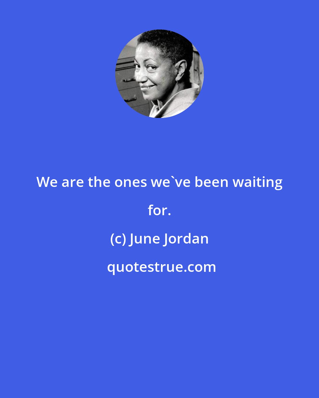 June Jordan: We are the ones we've been waiting for.