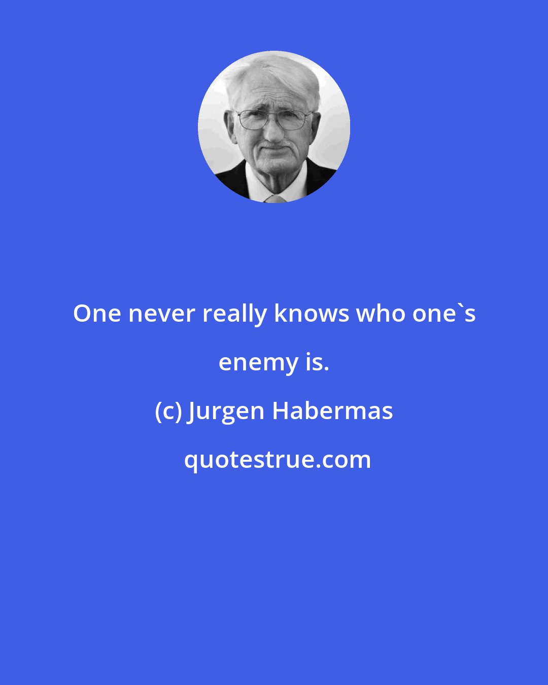Jurgen Habermas: One never really knows who one's enemy is.