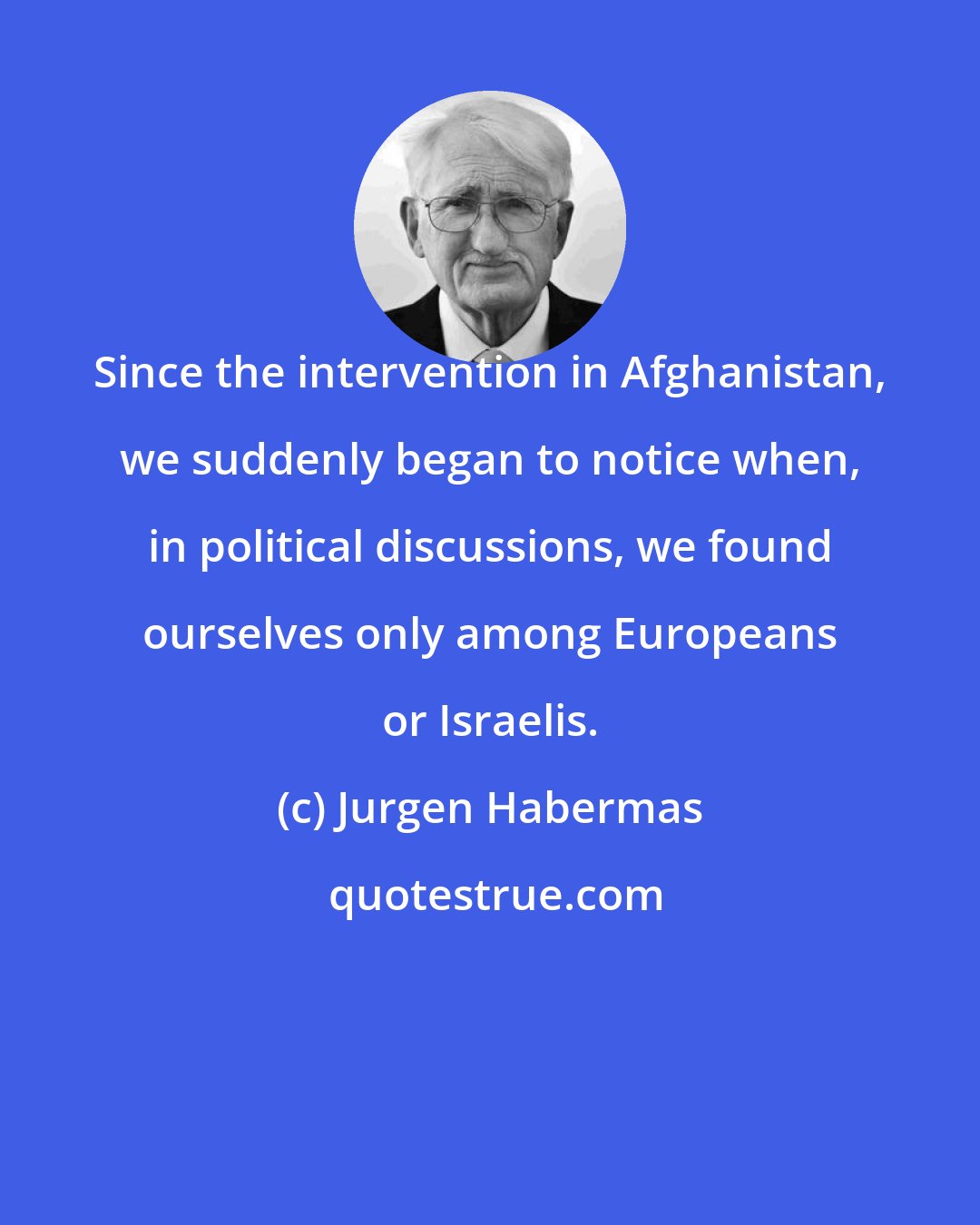 Jurgen Habermas: Since the intervention in Afghanistan, we suddenly began to notice when, in political discussions, we found ourselves only among Europeans or Israelis.