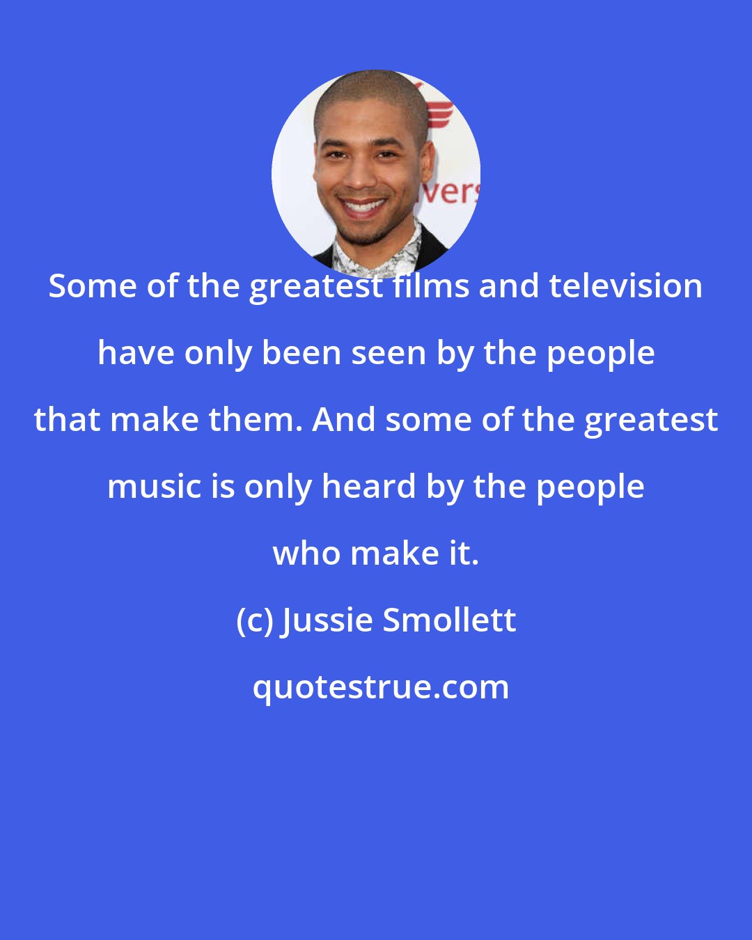 Jussie Smollett: Some of the greatest films and television have only been seen by the people that make them. And some of the greatest music is only heard by the people who make it.
