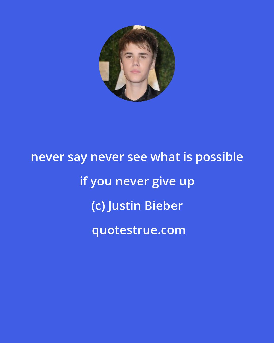 Justin Bieber: never say never see what is possible if you never give up