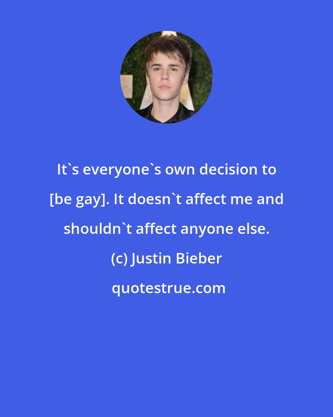 Justin Bieber: It's everyone's own decision to [be gay]. It doesn't affect me and shouldn't affect anyone else.