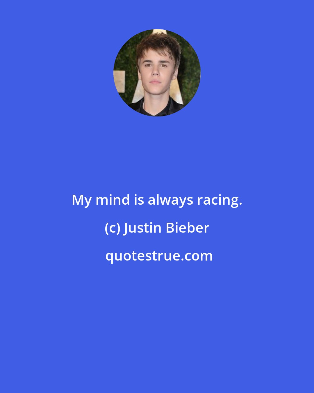 Justin Bieber: My mind is always racing.