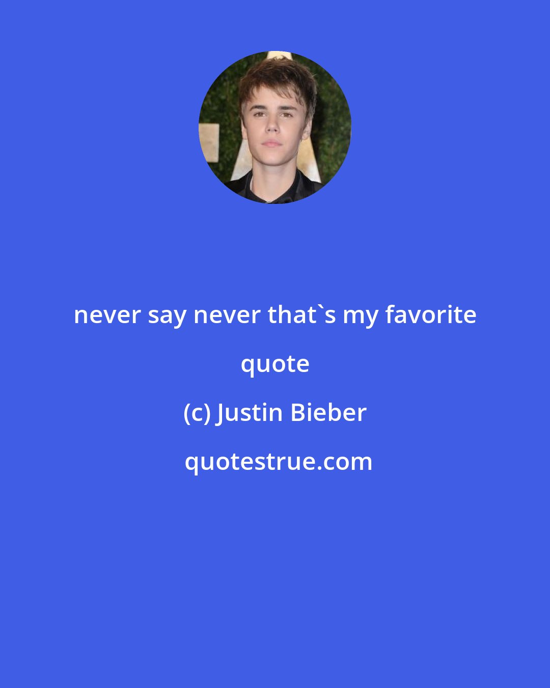 Justin Bieber: never say never that's my favorite quote