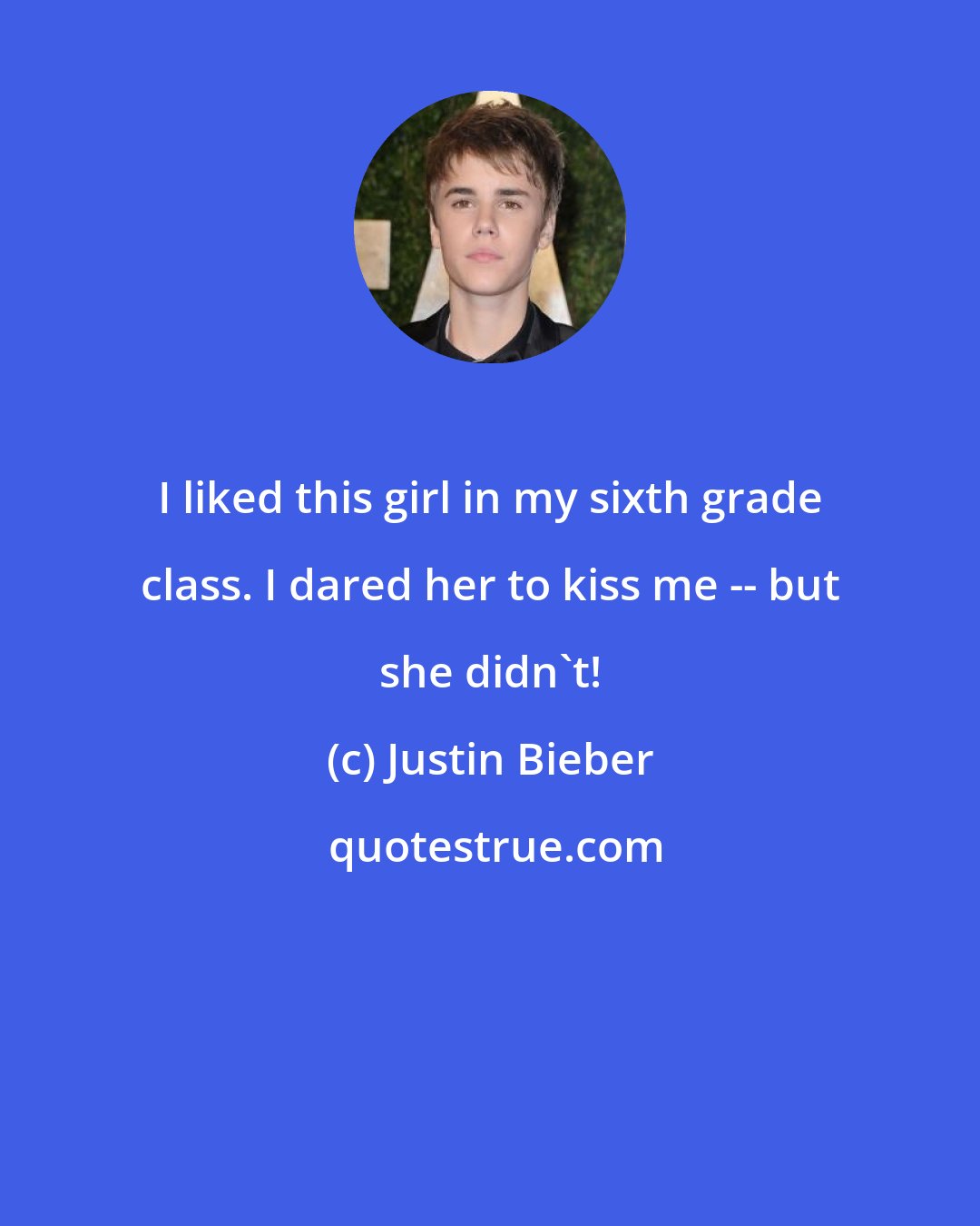 Justin Bieber: I liked this girl in my sixth grade class. I dared her to kiss me -- but she didn't!