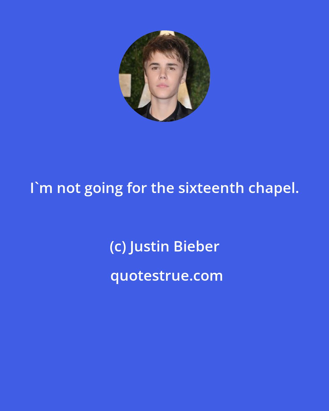 Justin Bieber: I'm not going for the sixteenth chapel.