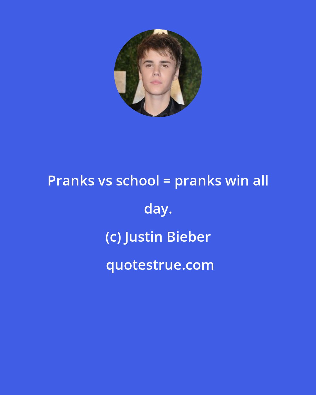 Justin Bieber: Pranks vs school = pranks win all day.