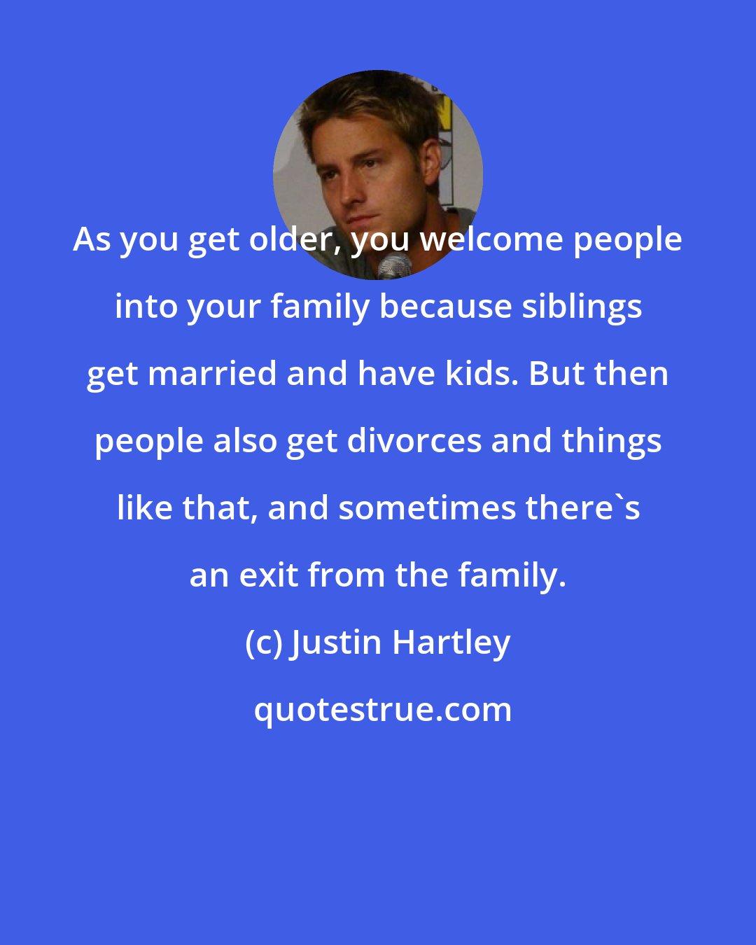 Justin Hartley: As you get older, you welcome people into your family because siblings get married and have kids. But then people also get divorces and things like that, and sometimes there's an exit from the family.