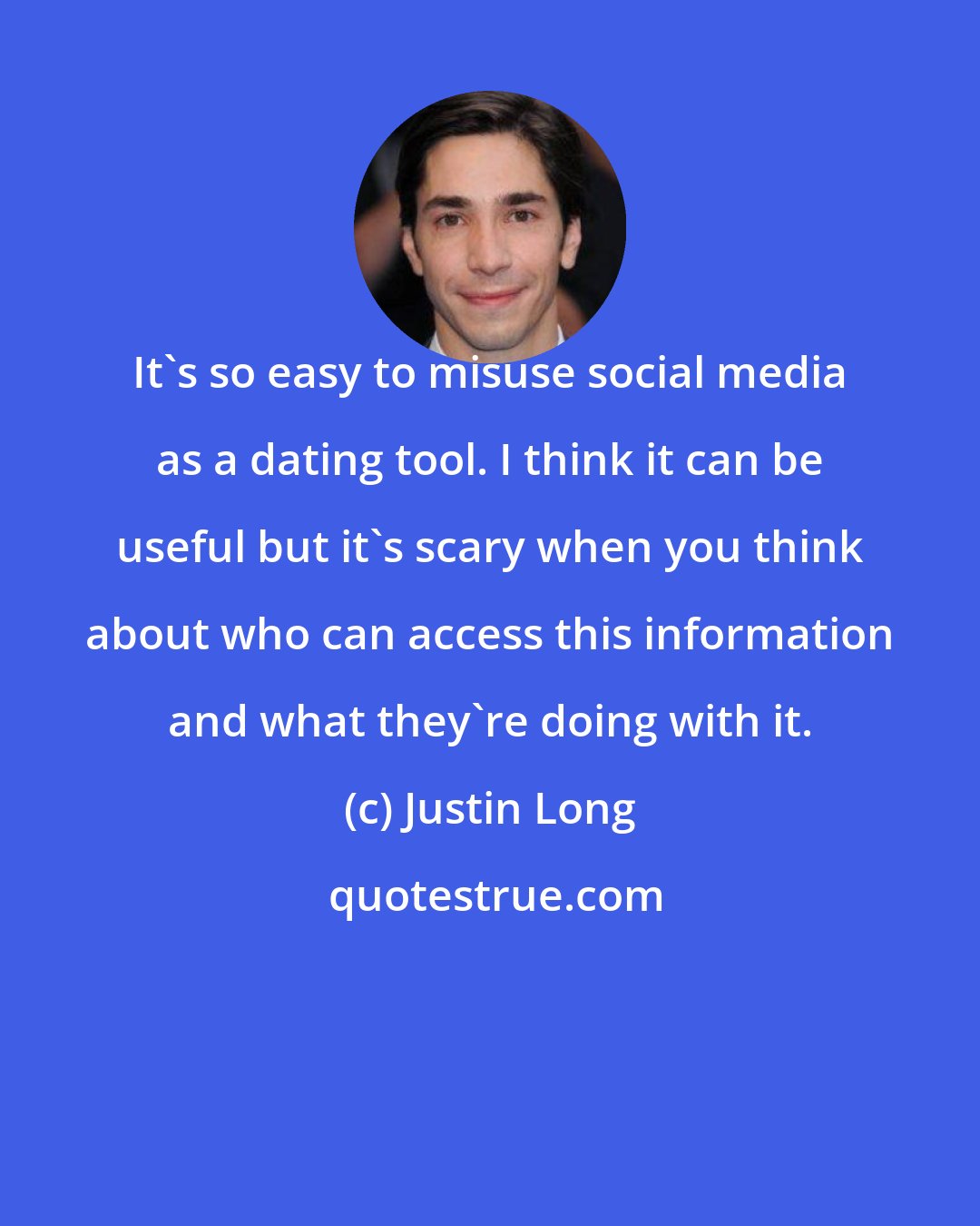 Justin Long: It's so easy to misuse social media as a dating tool. I think it can be useful but it's scary when you think about who can access this information and what they're doing with it.