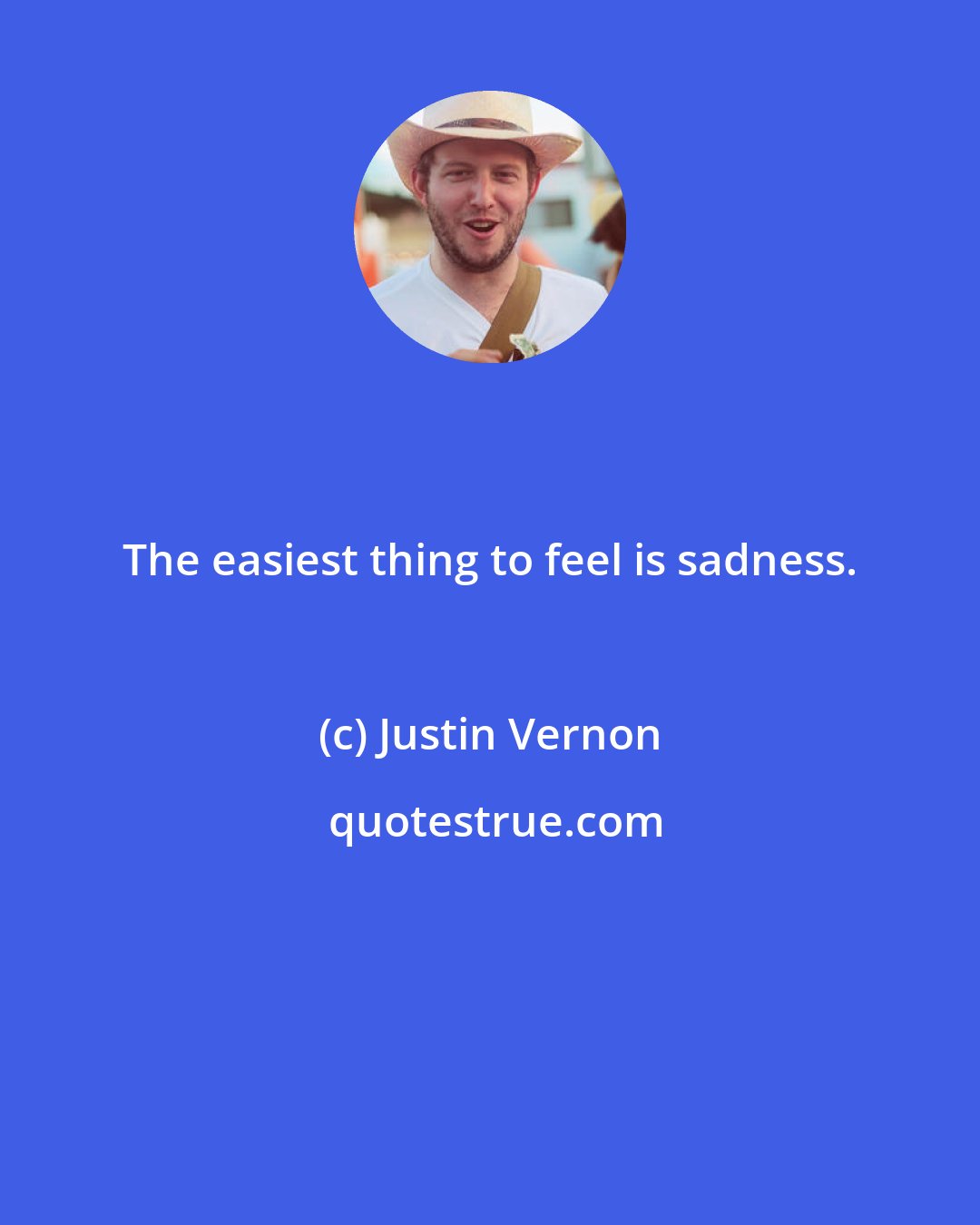 Justin Vernon: The easiest thing to feel is sadness.