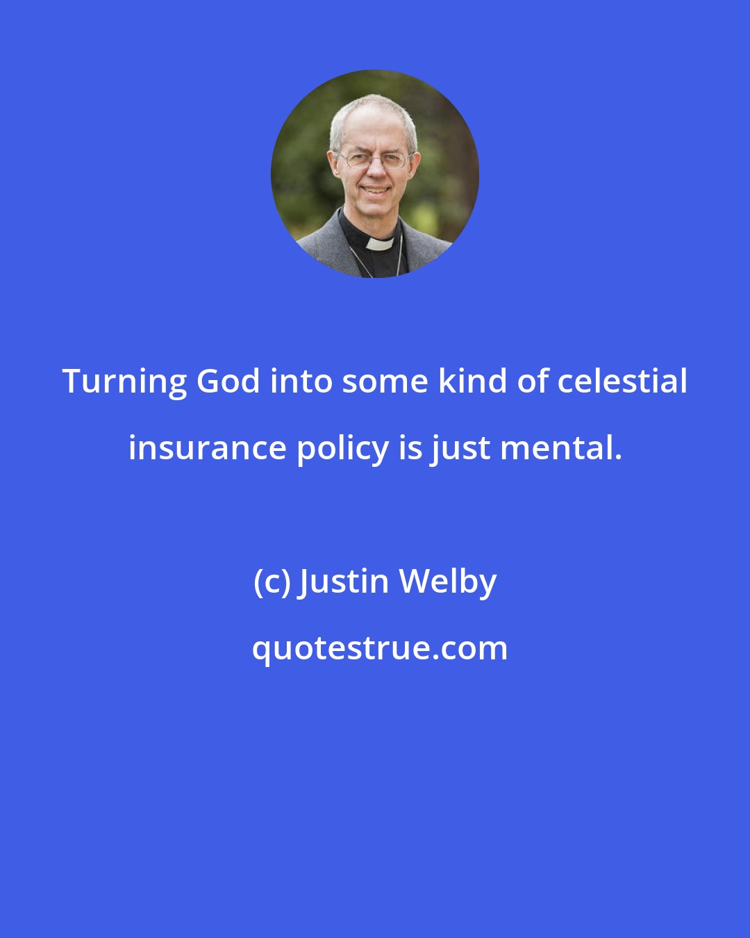 Justin Welby: Turning God into some kind of celestial insurance policy is just mental.