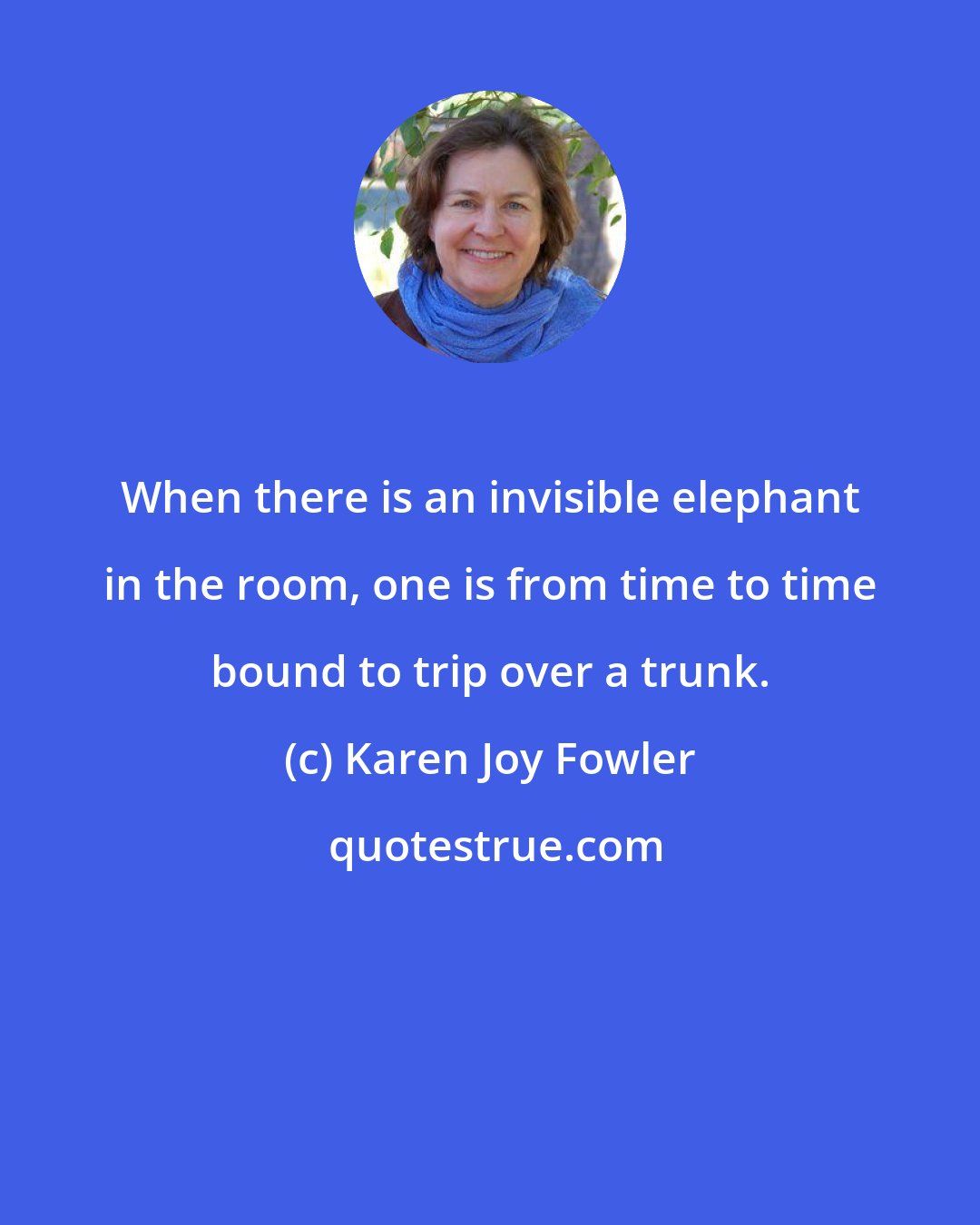 Karen Joy Fowler: When there is an invisible elephant in the room, one is from time to time bound to trip over a trunk.