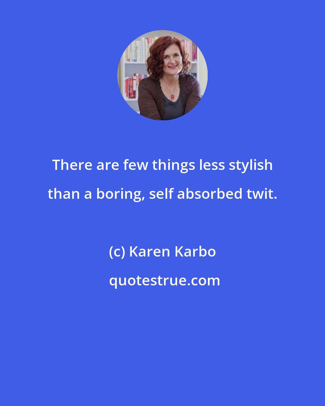 Karen Karbo: There are few things less stylish than a boring, self absorbed twit.