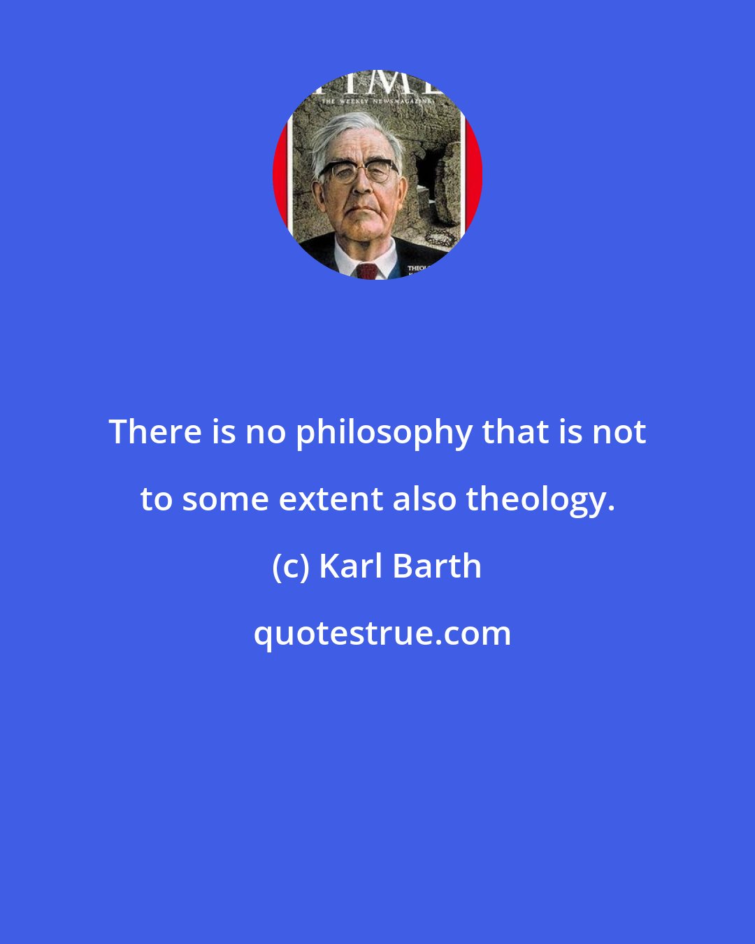 Karl Barth: There is no philosophy that is not to some extent also theology.