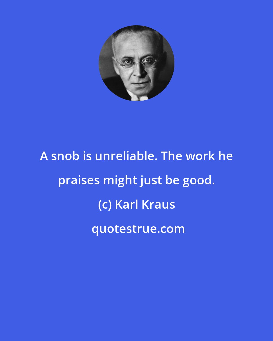 Karl Kraus: A snob is unreliable. The work he praises might just be good.