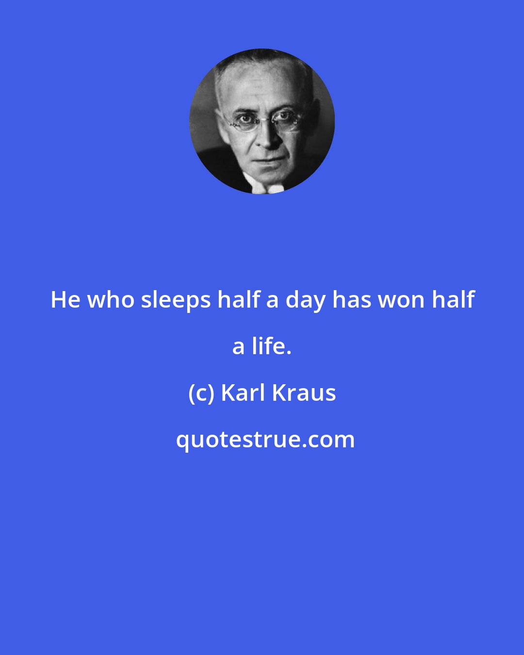 Karl Kraus: He who sleeps half a day has won half a life.