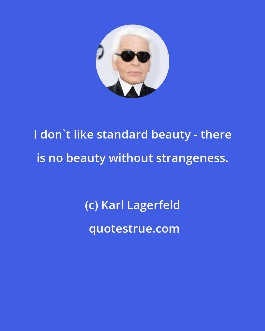 Karl Lagerfeld: I don't like standard beauty - there is no beauty without strangeness.