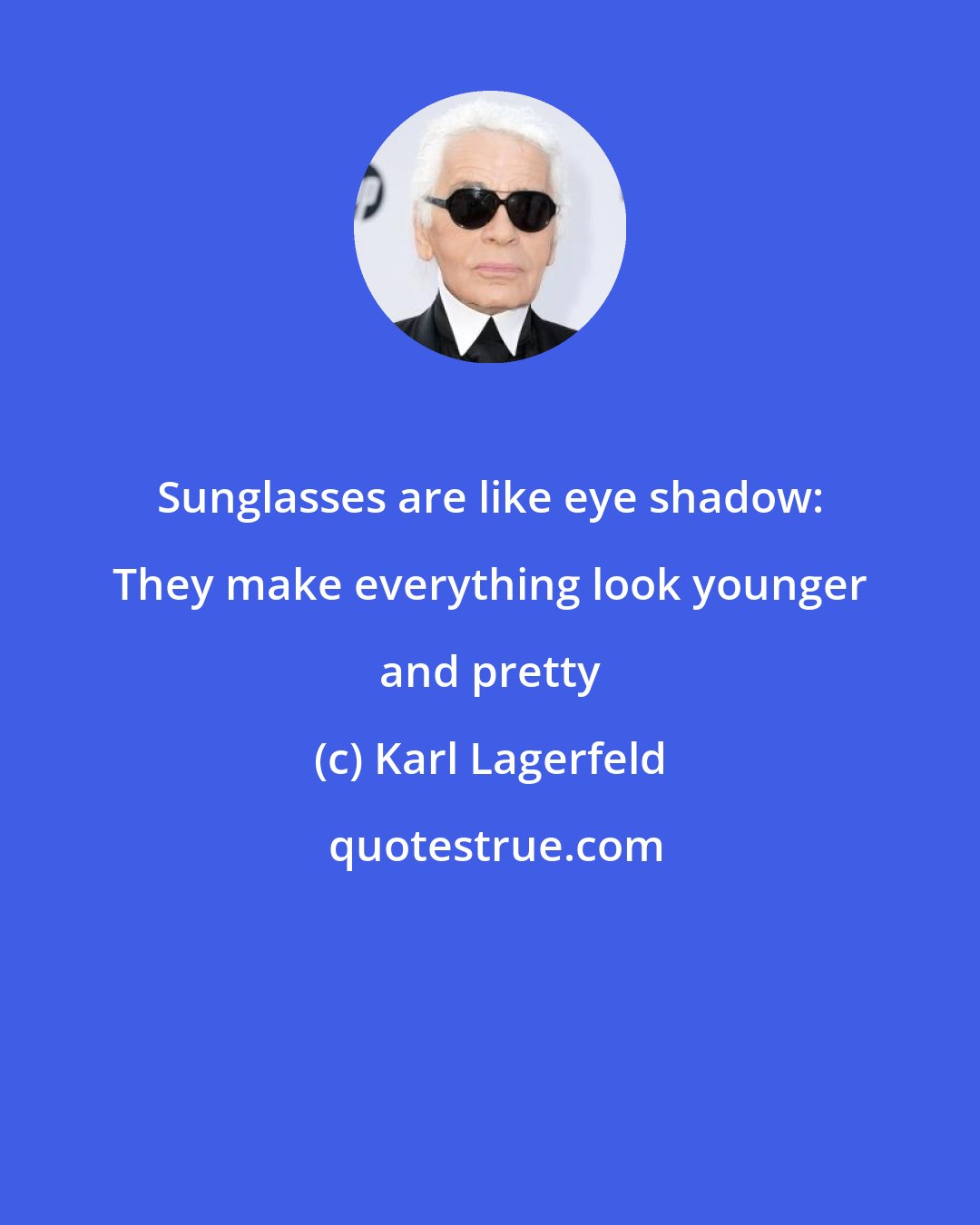 Karl Lagerfeld: Sunglasses are like eye shadow: They make everything look younger and pretty