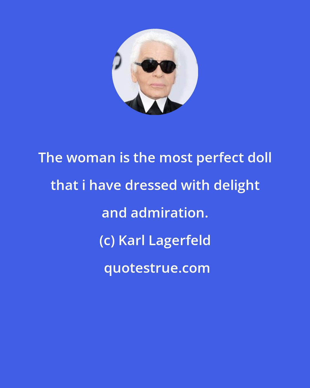 Karl Lagerfeld: The woman is the most perfect doll that i have dressed with delight and admiration.