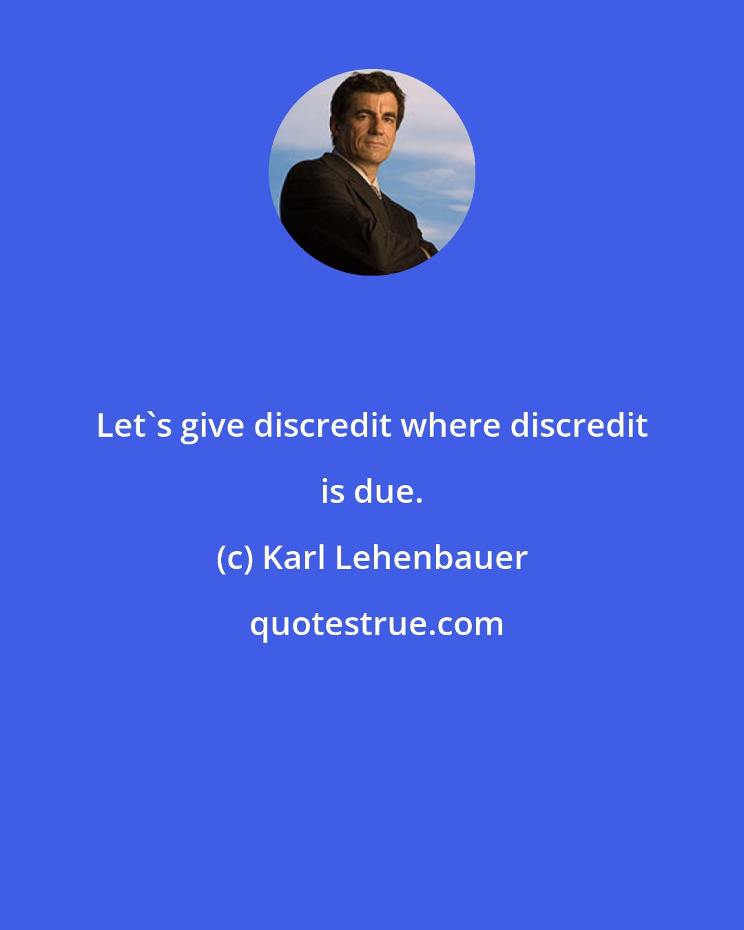 Karl Lehenbauer: Let's give discredit where discredit is due.