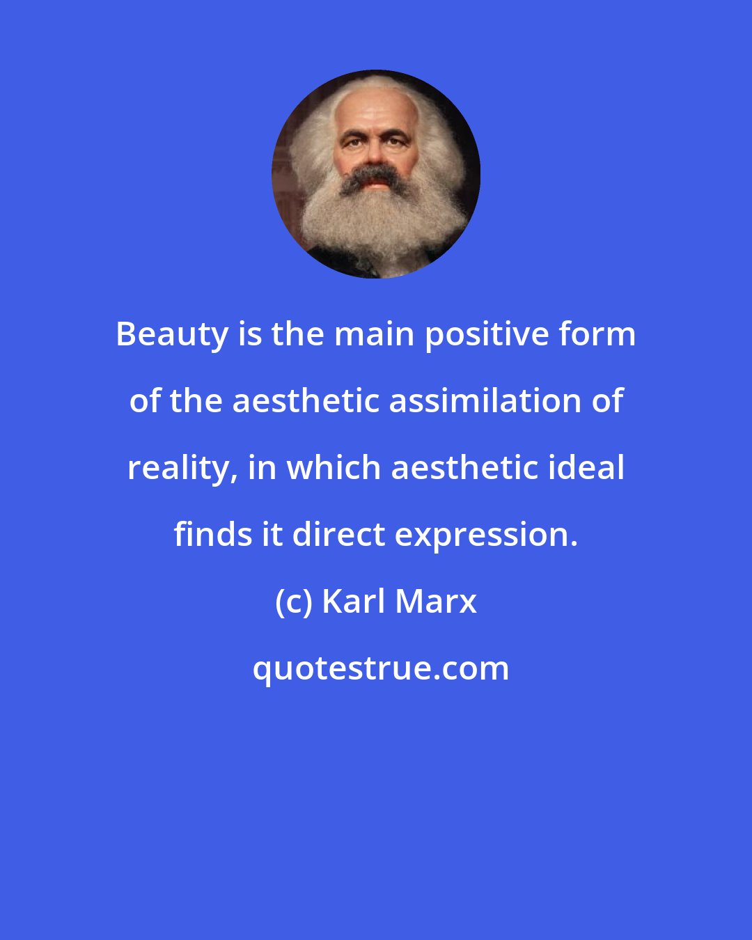 Karl Marx: Beauty is the main positive form of the aesthetic assimilation of reality, in which aesthetic ideal finds it direct expression.
