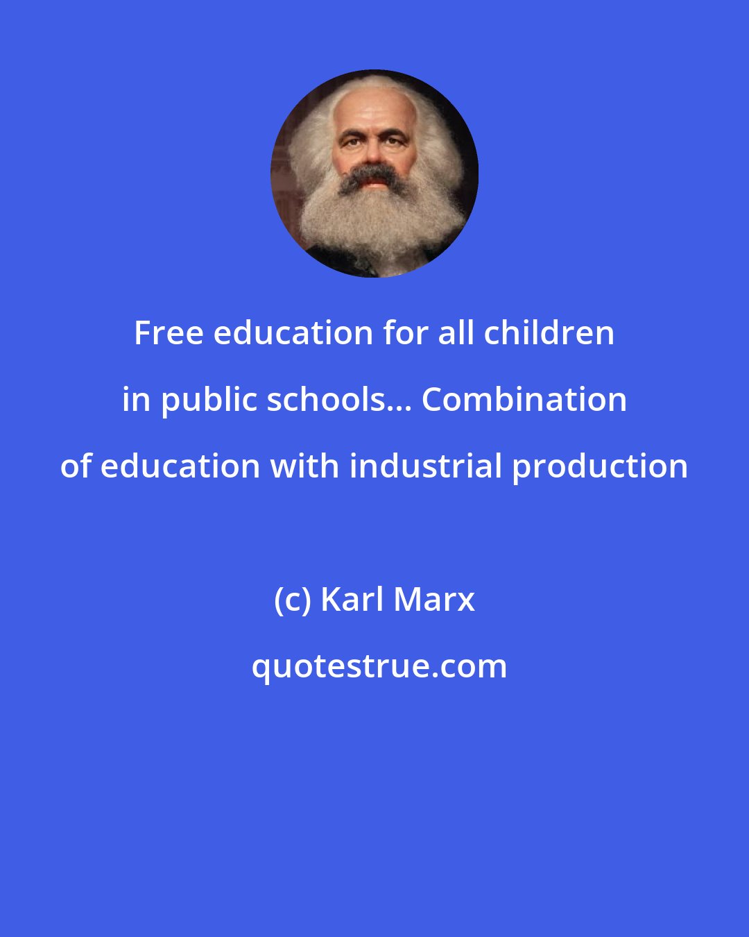Karl Marx: Free education for all children in public schools... Combination of education with industrial production