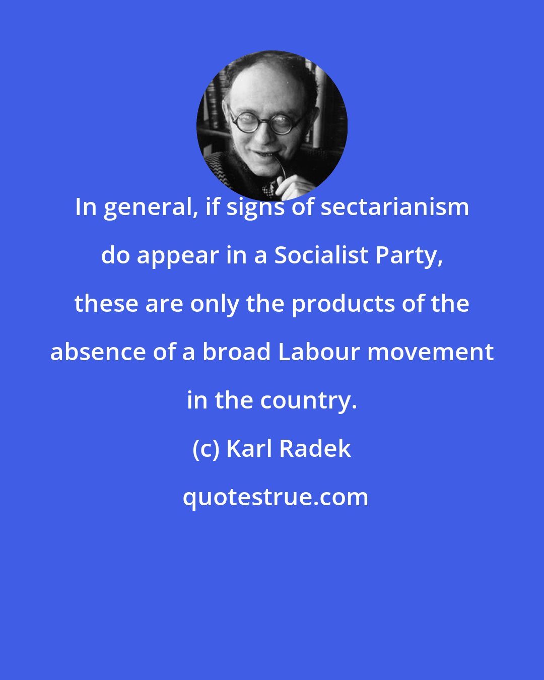 Karl Radek: In general, if signs of sectarianism do appear in a Socialist Party, these are only the products of the absence of a broad Labour movement in the country.