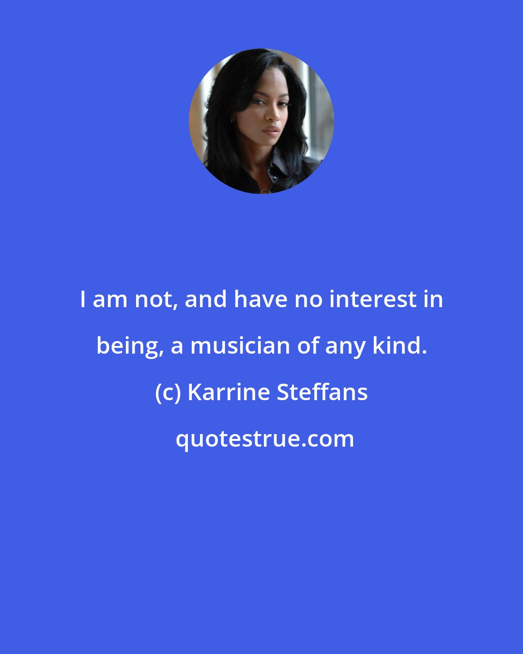 Karrine Steffans: I am not, and have no interest in being, a musician of any kind.