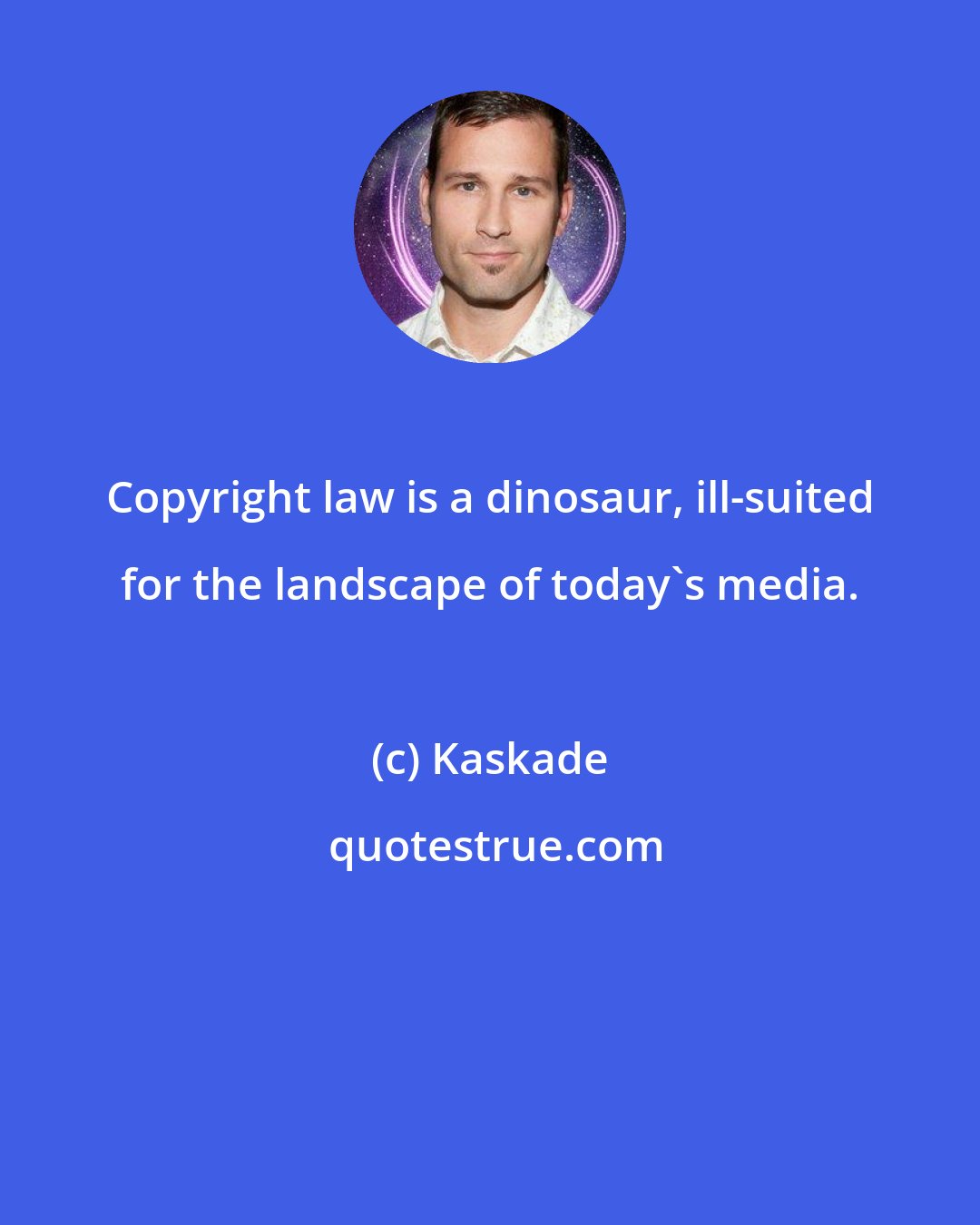 Kaskade: Copyright law is a dinosaur, ill-suited for the landscape of today's media.
