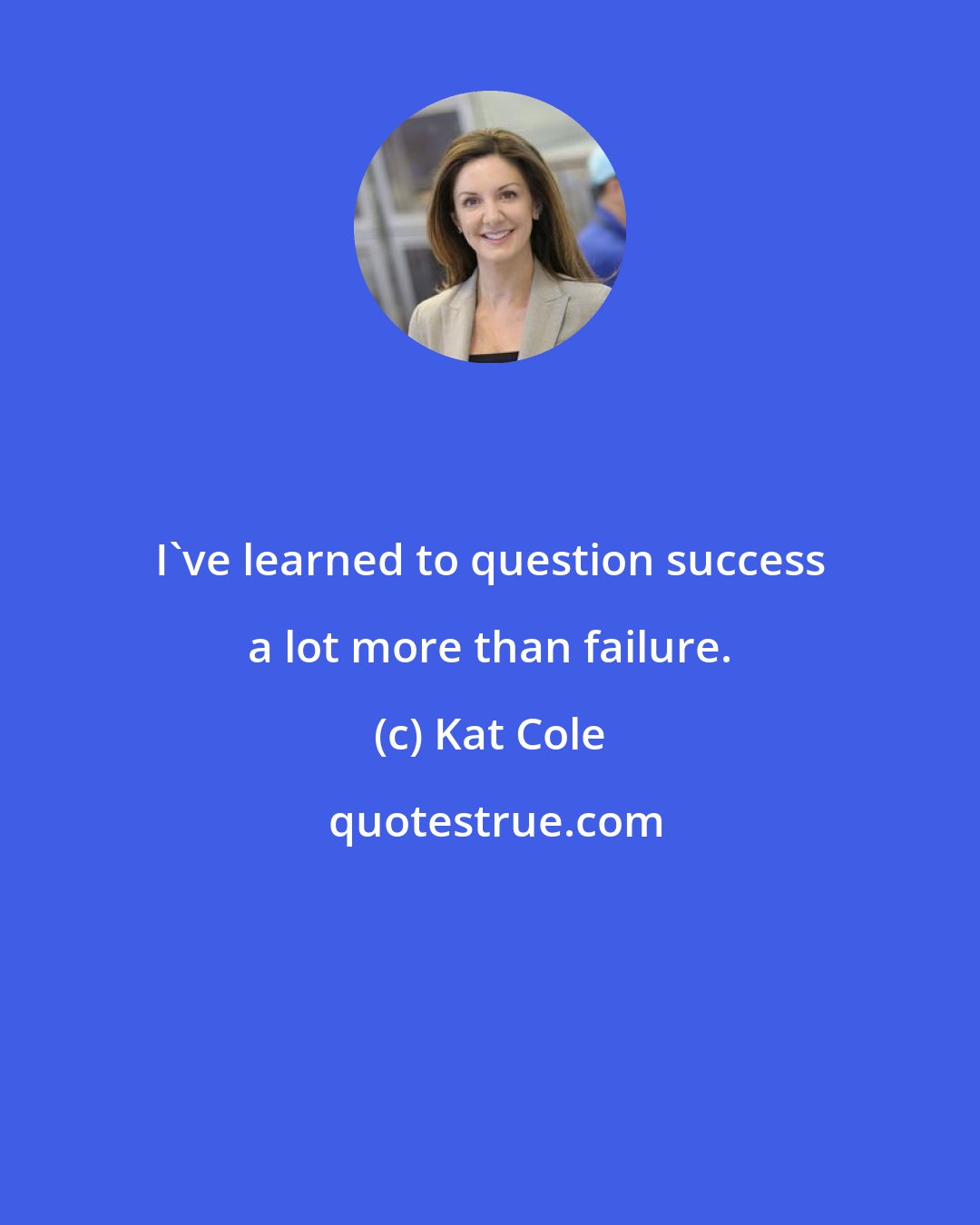 Kat Cole: I've learned to question success a lot more than failure.