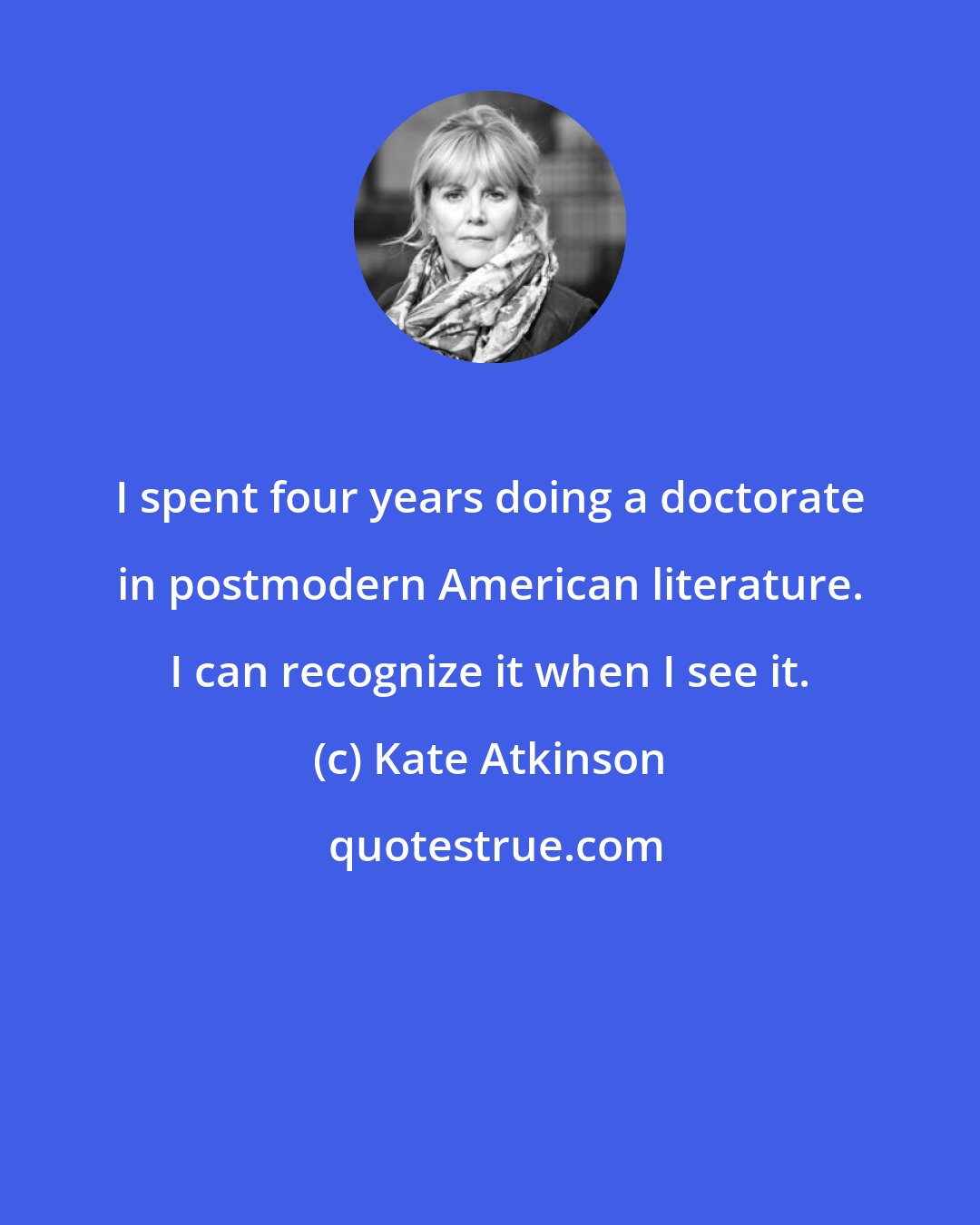 Kate Atkinson: I spent four years doing a doctorate in postmodern American literature. I can recognize it when I see it.
