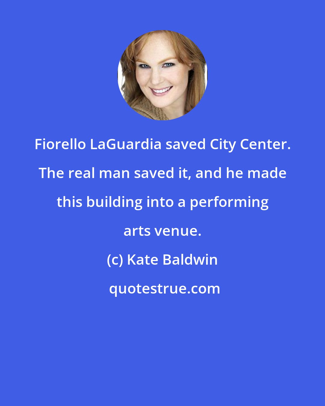 Kate Baldwin: Fiorello LaGuardia saved City Center. The real man saved it, and he made this building into a performing arts venue.