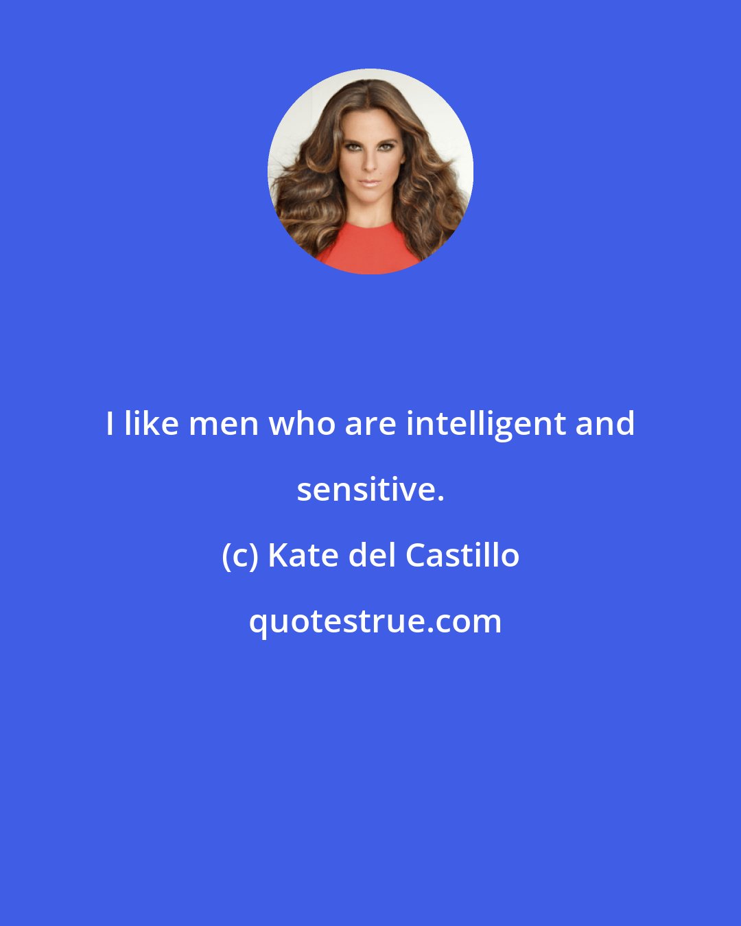 Kate del Castillo: I like men who are intelligent and sensitive.