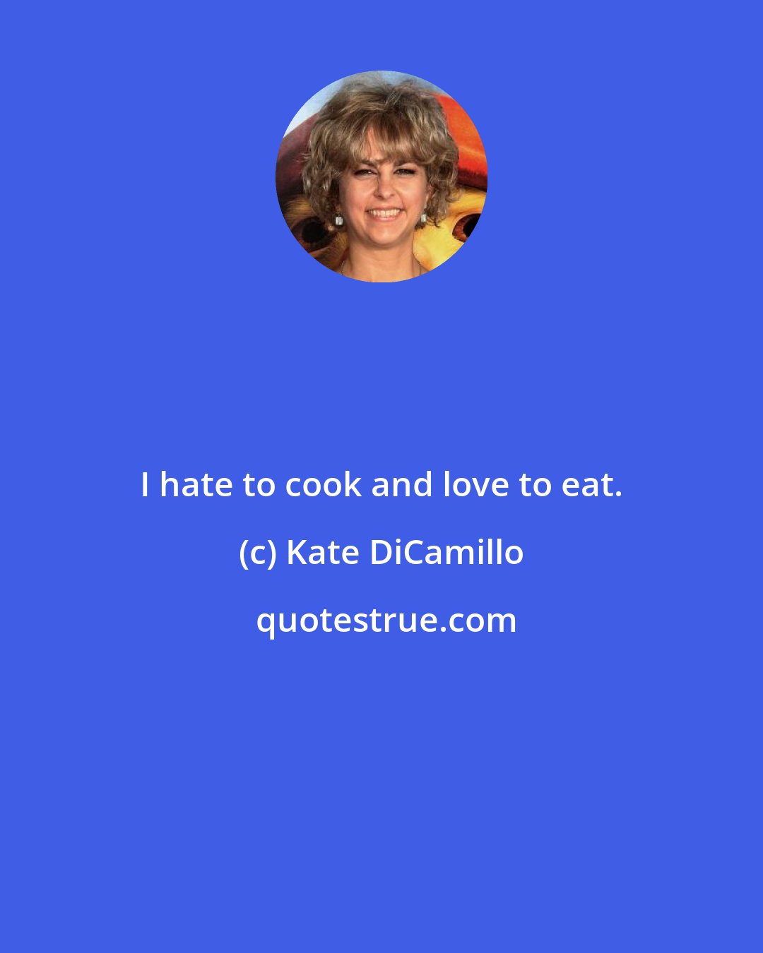 Kate DiCamillo: I hate to cook and love to eat.